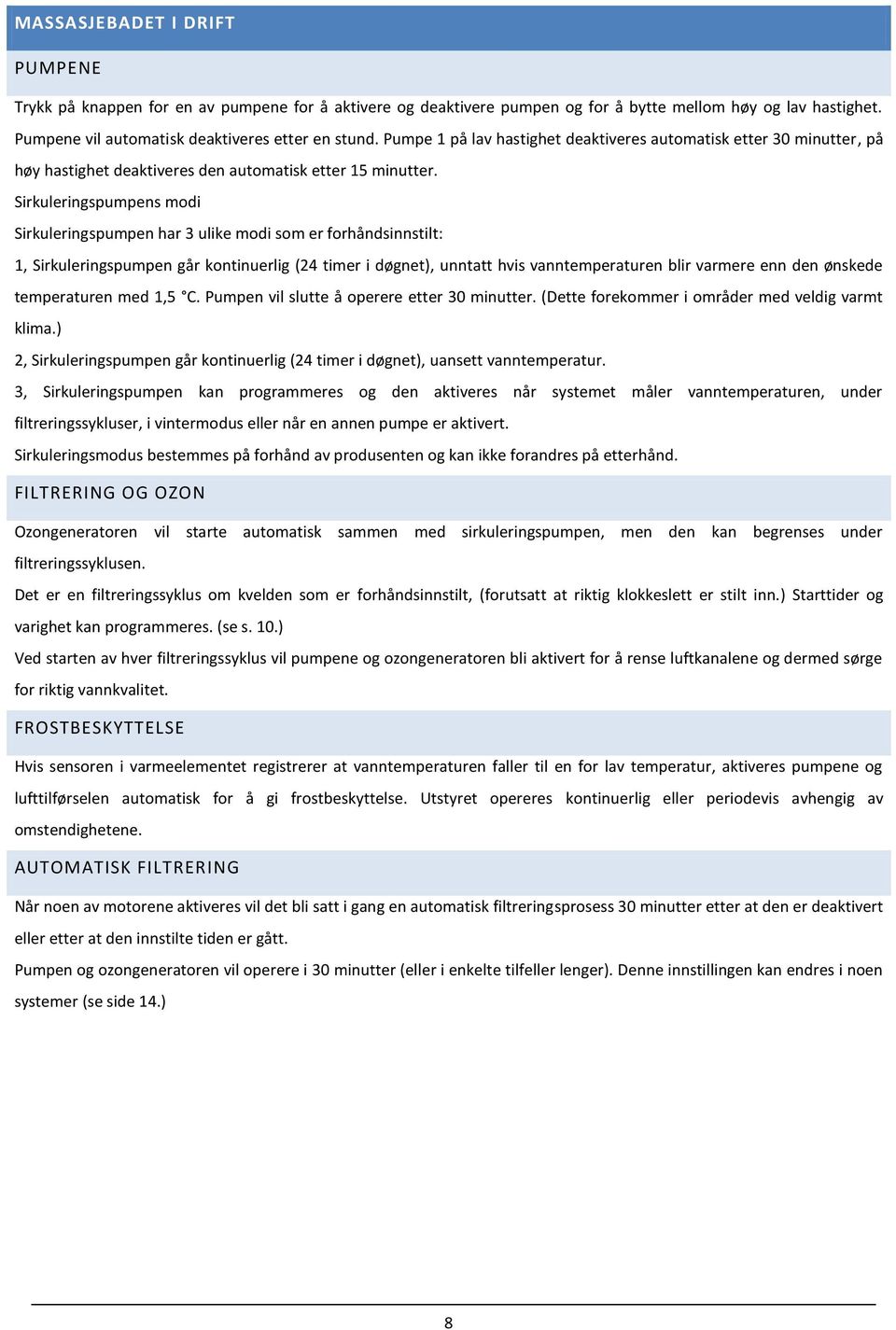 Sirkuleringspumpens modi Sirkuleringspumpen har 3 ulike modi som er forhåndsinnstilt: 1, Sirkuleringspumpen går kontinuerlig (24 timer i døgnet), unntatt hvis vanntemperaturen blir varmere enn den