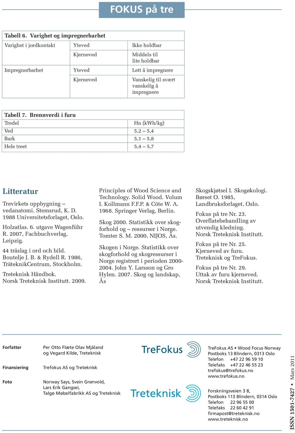 Tabell 7. Brennverdi i furu Tredel Hn (kwh/kg) Ved 5,2 5,4 Bark 5,1 5,8 Hele treet 5,4 5,7 Litteratur Trevirkets oppbygning vedanatomi. Stemsrud, K. D. 1988 Universitetsforlaget, Oslo. Holzatlas. 6.