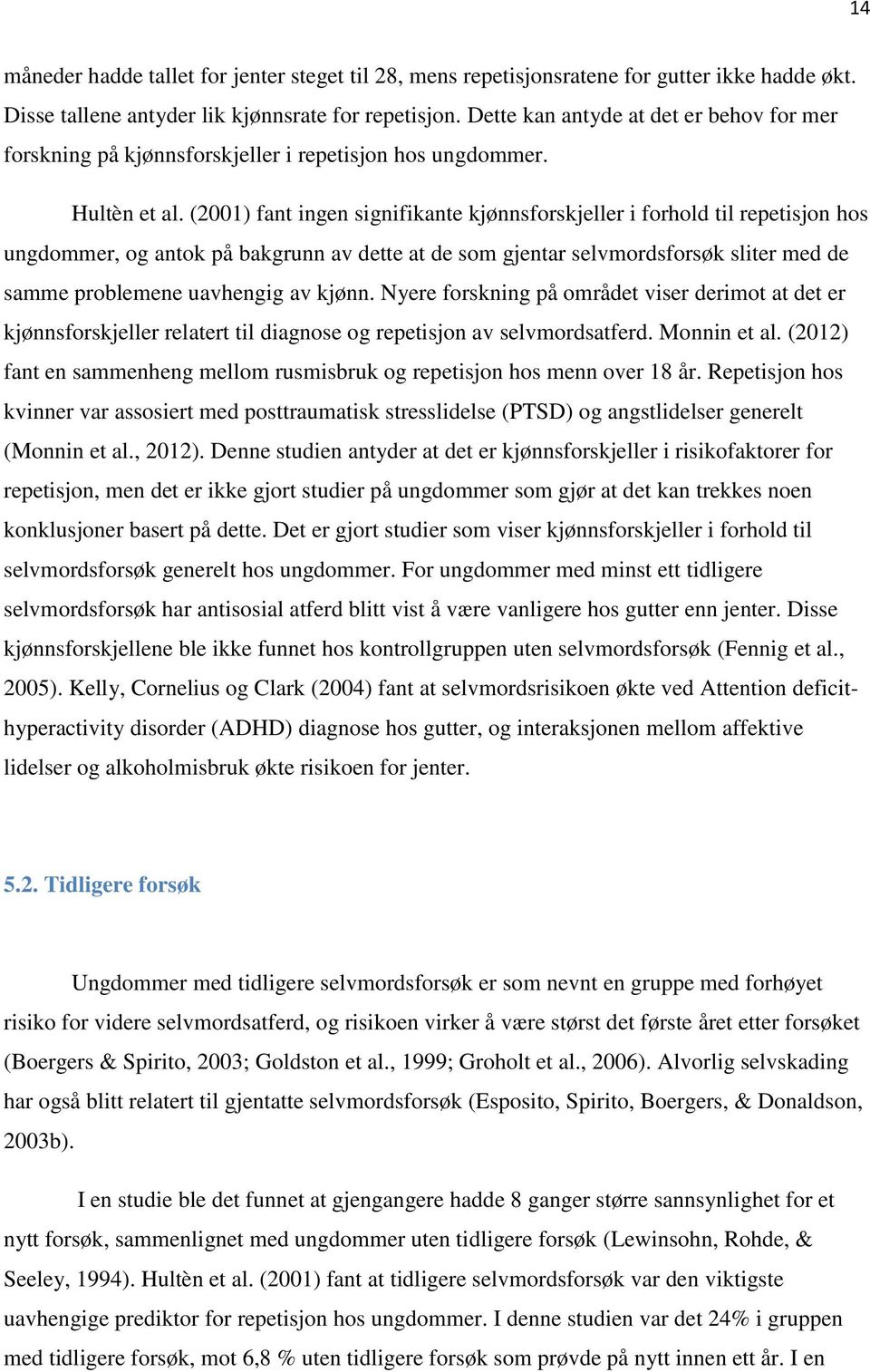 (2001) fant ingen signifikante kjønnsforskjeller i forhold til repetisjon hos ungdommer, og antok på bakgrunn av dette at de som gjentar selvmordsforsøk sliter med de samme problemene uavhengig av