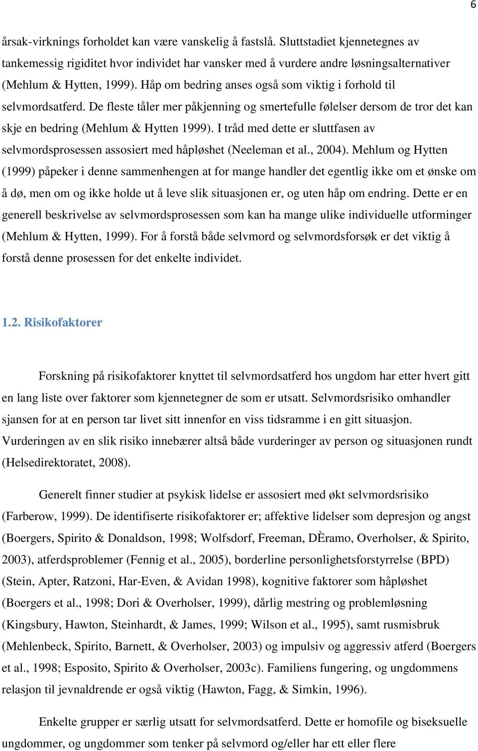 Håp om bedring anses også som viktig i forhold til selvmordsatferd. De fleste tåler mer påkjenning og smertefulle følelser dersom de tror det kan skje en bedring (Mehlum & Hytten 1999).