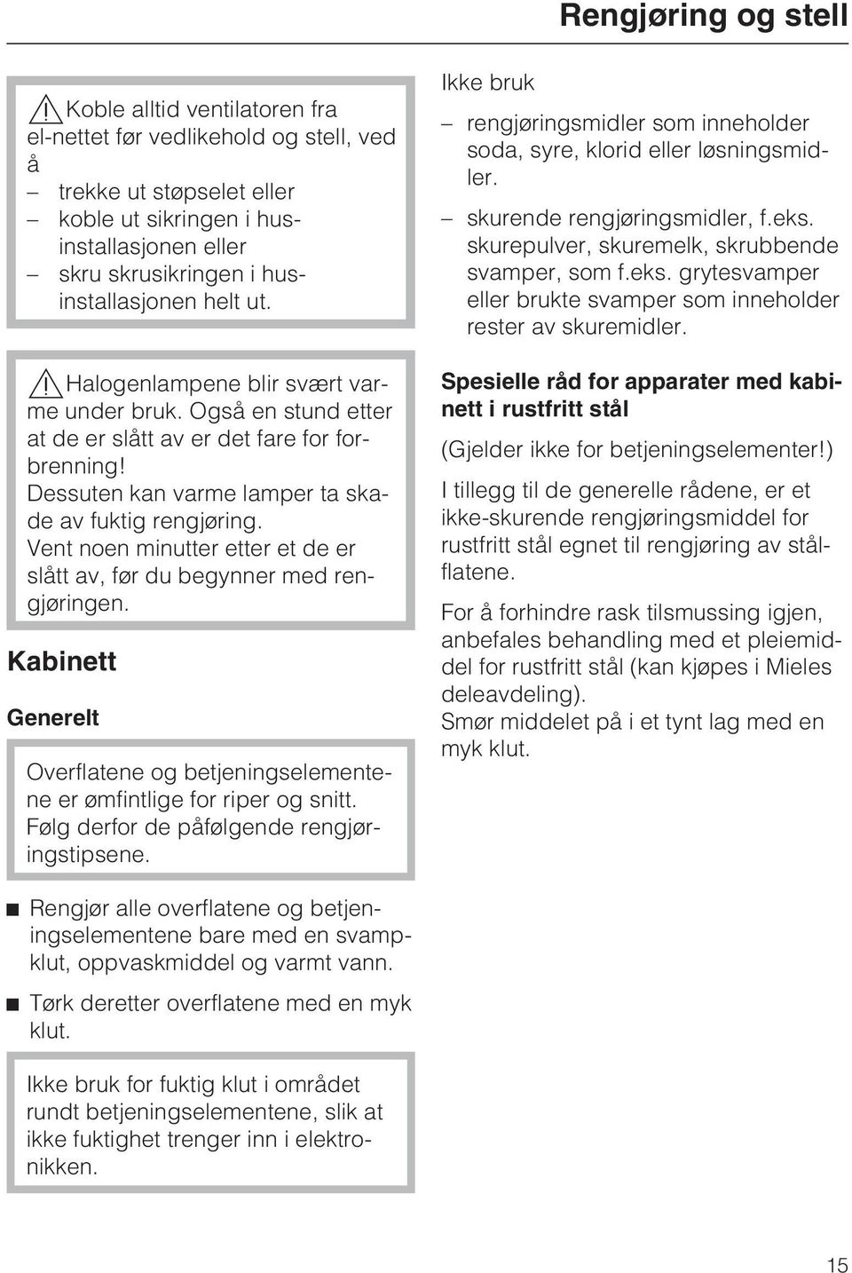 Vent noen minutter etter et de er slått av, før du begynner med rengjøringen. Kabinett Generelt Overflatene og betjeningselementene er ømfintlige for riper og snitt.