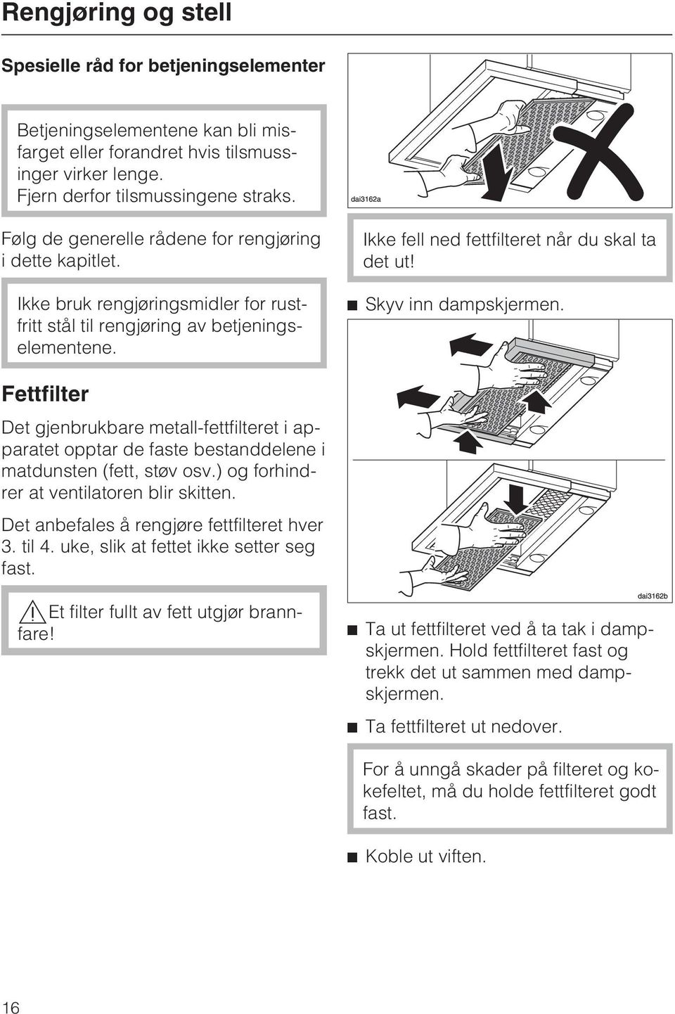 Skyv inn dampskjermen. Fettfilter Det gjenbrukbare metall-fettfilteret i apparatet opptar de faste bestanddelene i matdunsten (fett, støv osv.) og forhindrer at ventilatoren blir skitten.