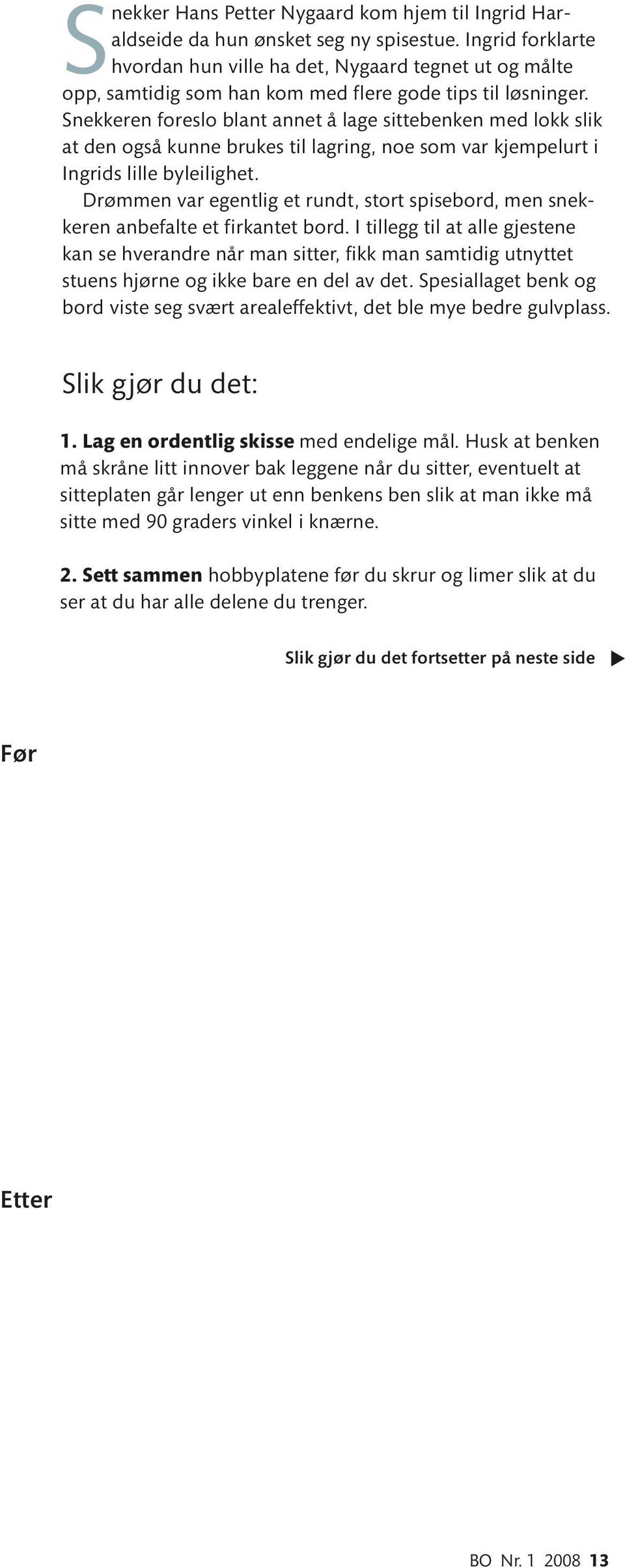 Snekkeren foreslo blant annet å lage sittebenken med lokk slik at den også kunne brukes til lagring, noe som var kjempelurt i Ingrids lille byleilighet.