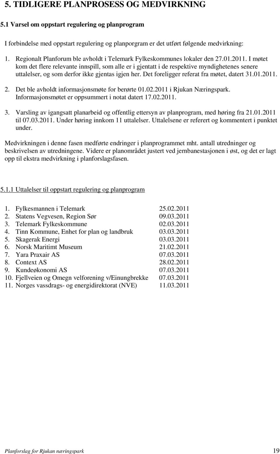 I møtet kom det flere relevante innspill, som alle er i gjentatt i de respektive myndighetenes senere uttalelser, og som derfor ikke gjentas igjen her. Det foreligger referat fra møtet, datert 31.01.