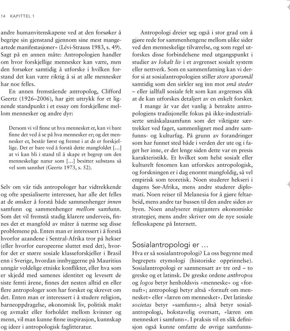 En annen fremstående antropolog, Clifford Geertz (1926 2006), har gitt uttrykk for et lignende standpunkt i et essay om forskjellene mellom mennesker og andre dyr: Dersom vi vil finne ut hva