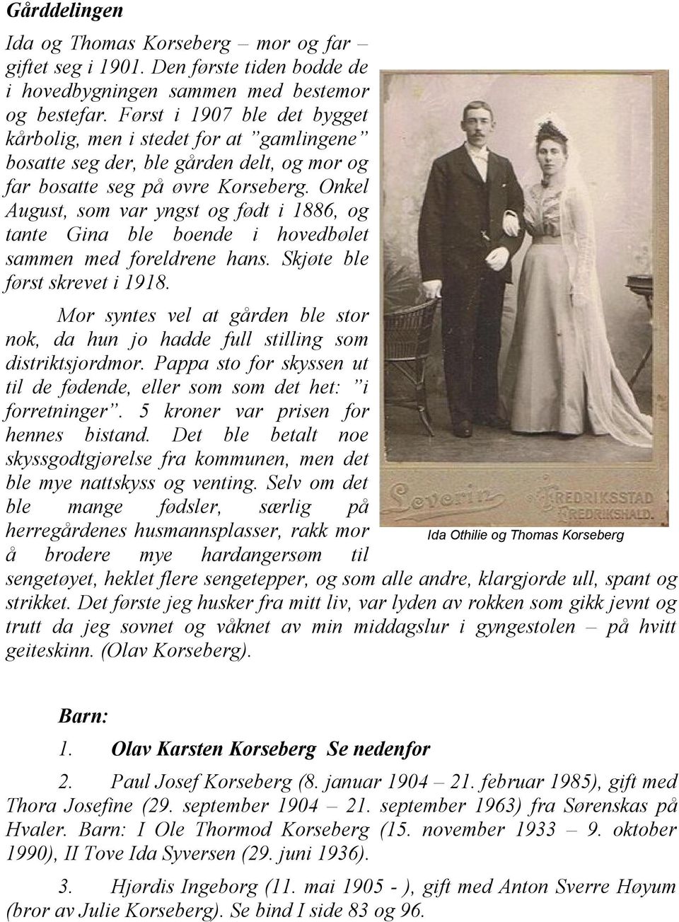 Onkel August, som var yngst og født i 1886, og tante Gina ble boende i hovedbølet sammen med foreldrene hans. Skjøte ble først skrevet i 1918.