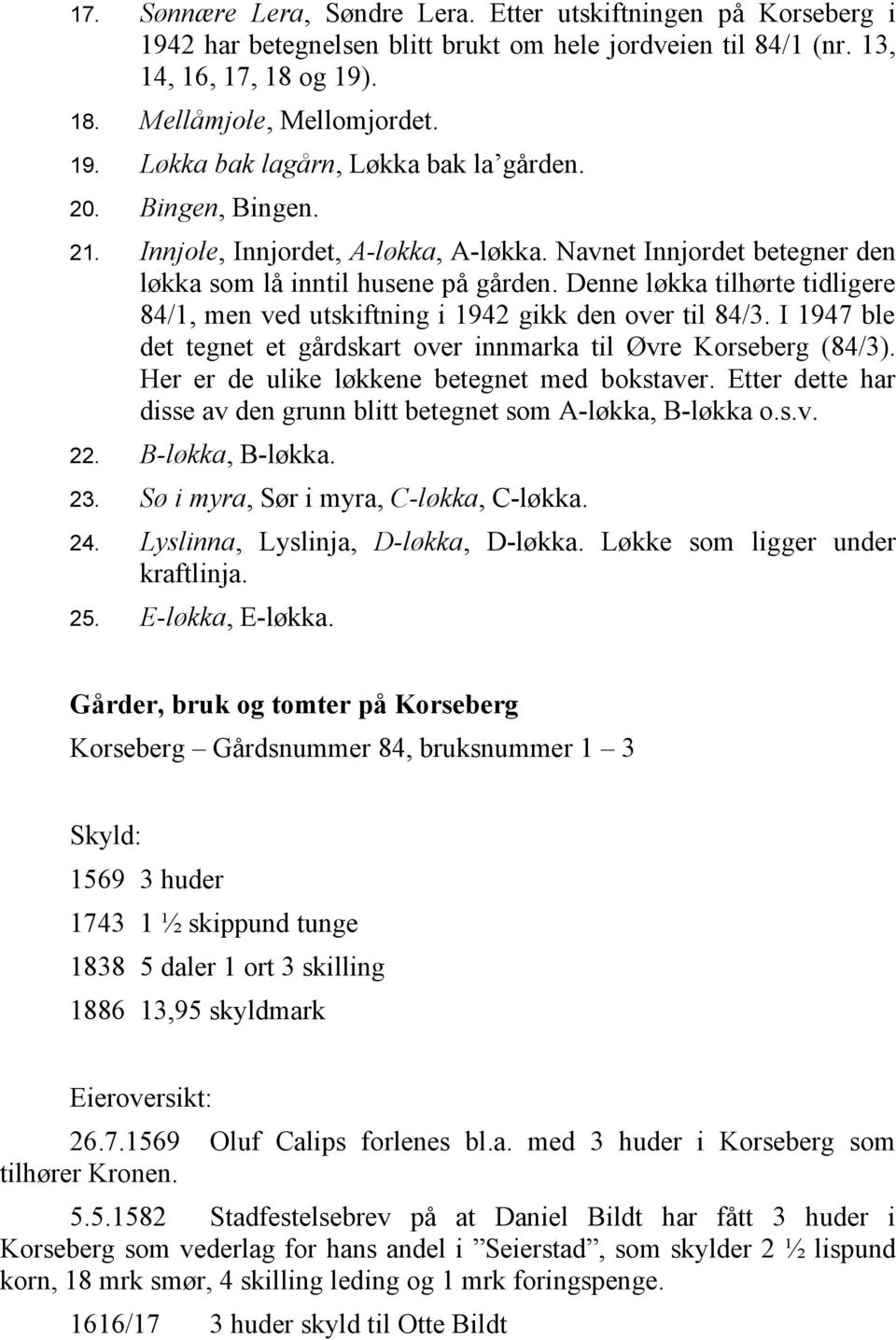 Denne løkka tilhørte tidligere 84/1, men ved utskiftning i 1942 gikk den over til 84/3. I 1947 ble det tegnet et gårdskart over innmarka til Øvre Korseberg (84/3).