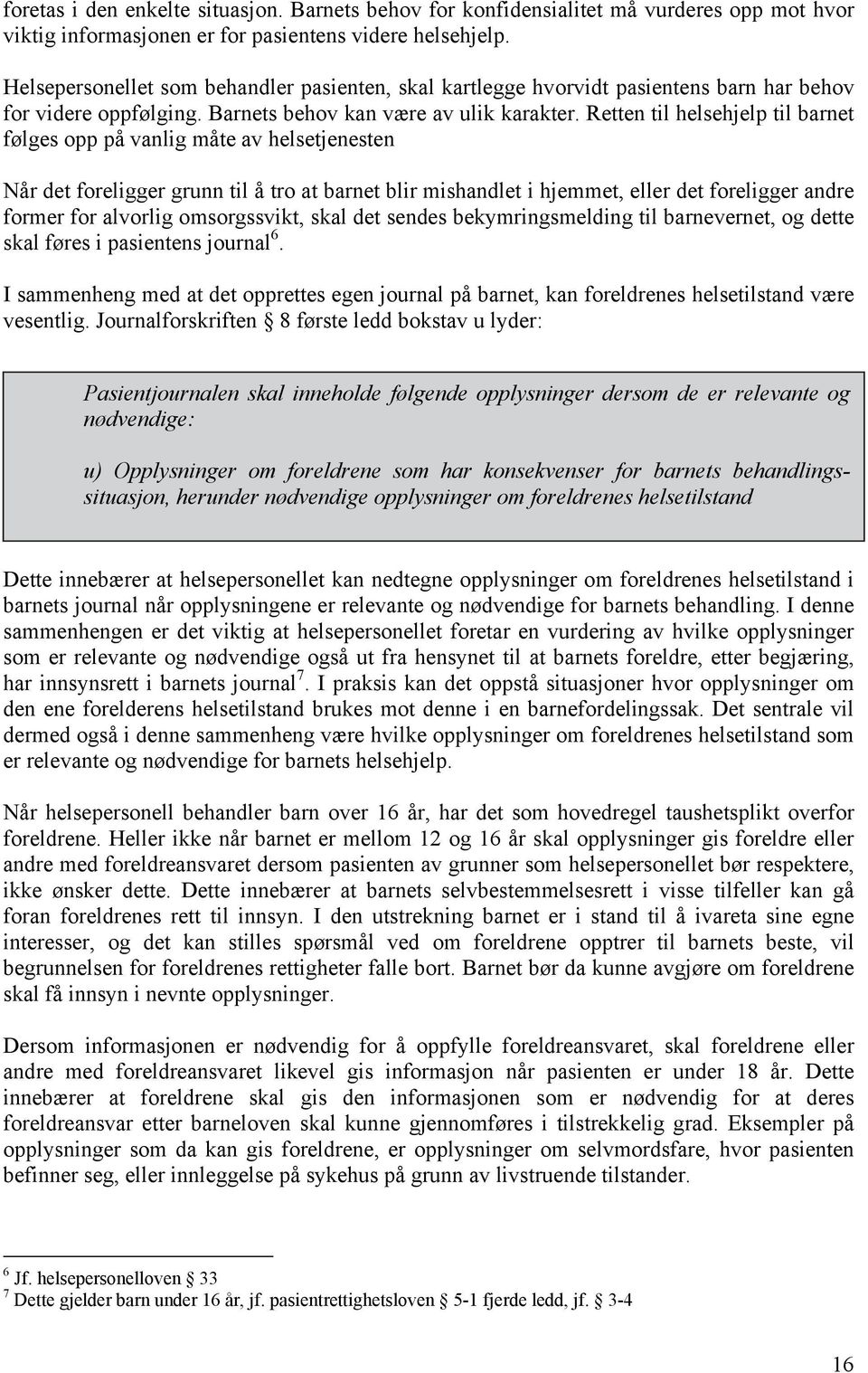 Retten til helsehjelp til barnet følges opp på vanlig måte av helsetjenesten Når det foreligger grunn til å tro at barnet blir mishandlet i hjemmet, eller det foreligger andre former for alvorlig