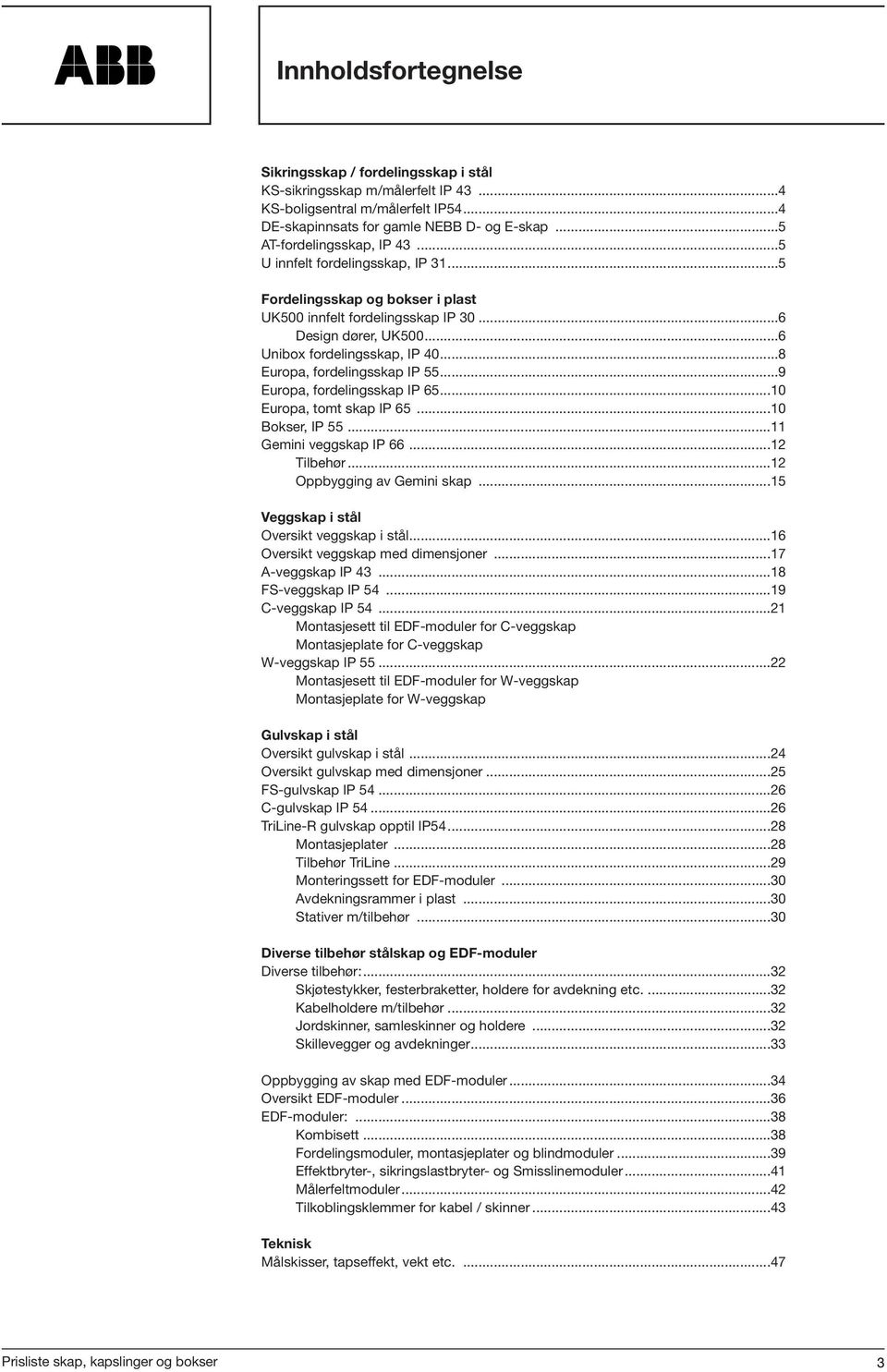 ..8 Europa, fordelingsskap IP 55...9 Europa, fordelingsskap IP 65...10 Europa, tomt skap IP 65...10 Bokser, IP 55...11 Gemini veggskap IP 66...12 Tilbehør...12 Oppbygging av Gemini skap.