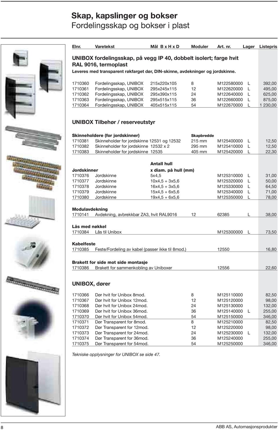 1710360 Fordelingsskap, UNIBOX 215x220x105 8 M122580000 L 392,00 1710361 Fordelingsskap, UNIBOX 295x245x115 12 M122620000 L 495,00 1710362 Fordelingsskap, UNIBOX 295x390x115 24 M122640000 L 625,00