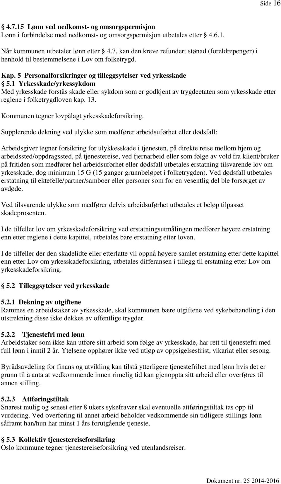 1 Yrkesskade/yrkessykdom Med yrkesskade forstås skade eller sykdom som er godkjent av trygdeetaten som yrkesskade etter reglene i folketrygdloven kap. 13.