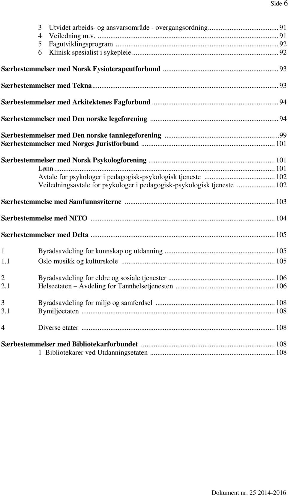 .. 94 Særbestemmelser med Den norske tannlegeforening.....99 Særbestemmelser med Norges Juristforbund... 101 Særbestemmelser med Norsk Psykologforening... 101 Lønn.