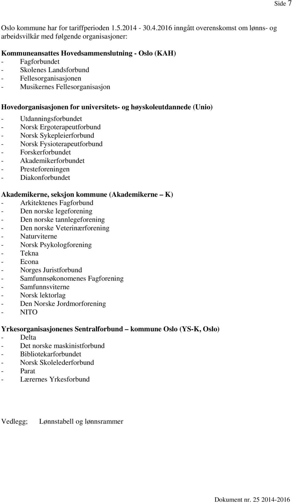 Musikernes Fellesorganisasjon Hovedorganisasjonen for universitets- og høyskoleutdannede (Unio) - Utdanningsforbundet - Norsk Ergoterapeutforbund - Norsk Sykepleierforbund - Norsk