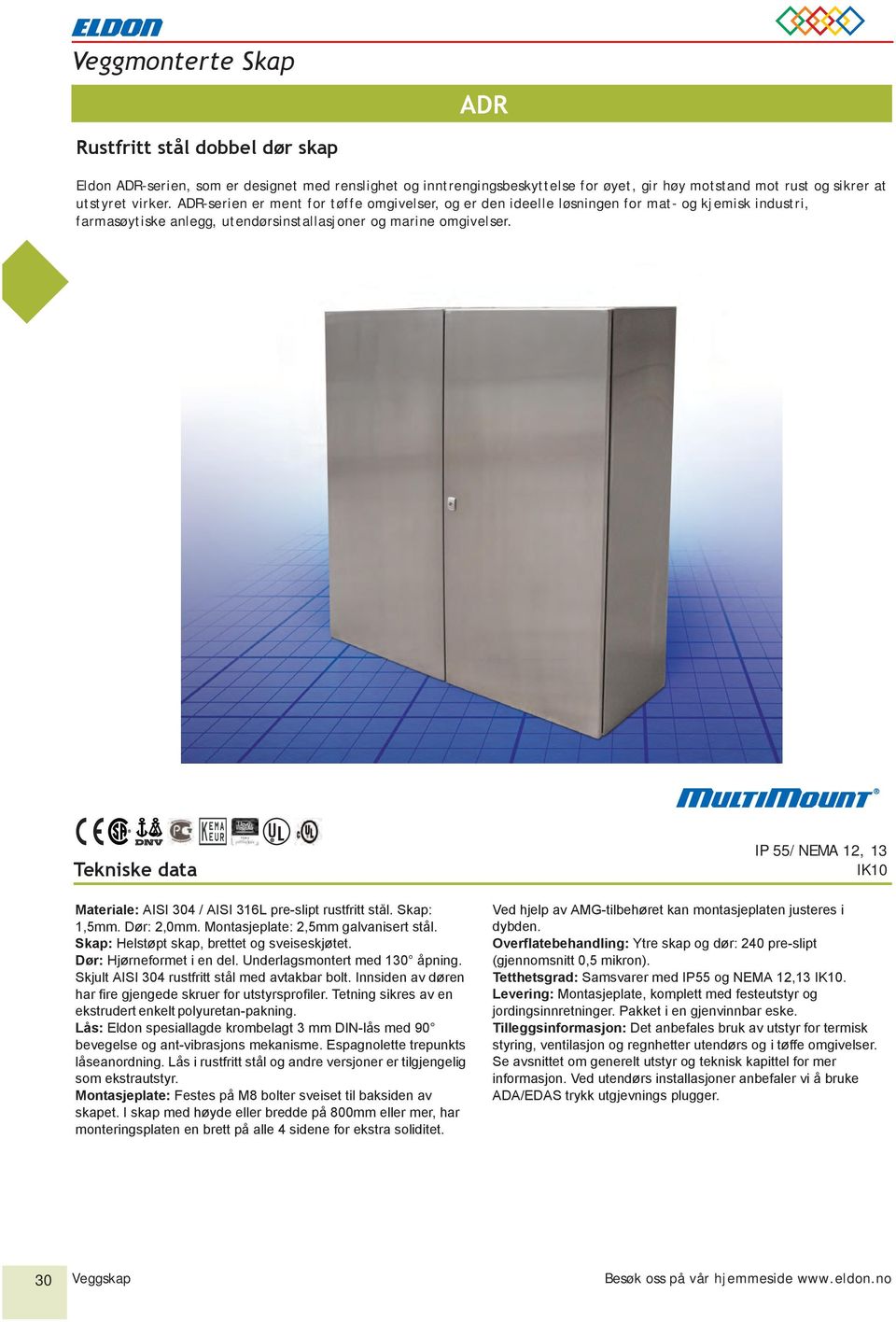 Tekniske data Materiale: AISI 304 / AISI 316L pre-slipt rustfritt stål. Skap: 1,5mm. Dør: 2,0mm. Montasjeplate: 2,5mm galvanisert stål. Skap: Helstøpt skap, brettet og sveiseskjøtet.
