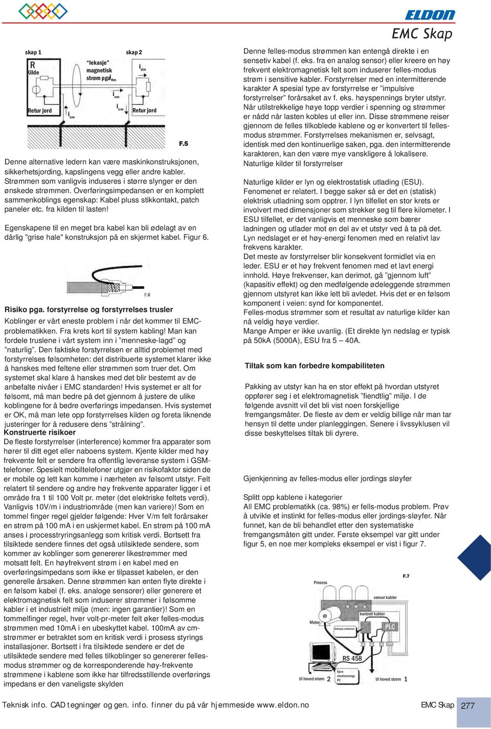 Strømmen som vanligvis induseres i større slynger er den ønskede strømmen. Overføringsimpedansen er en komplett sammenkoblings egenskap: Kabel pluss stikkontakt, patch paneler etc.