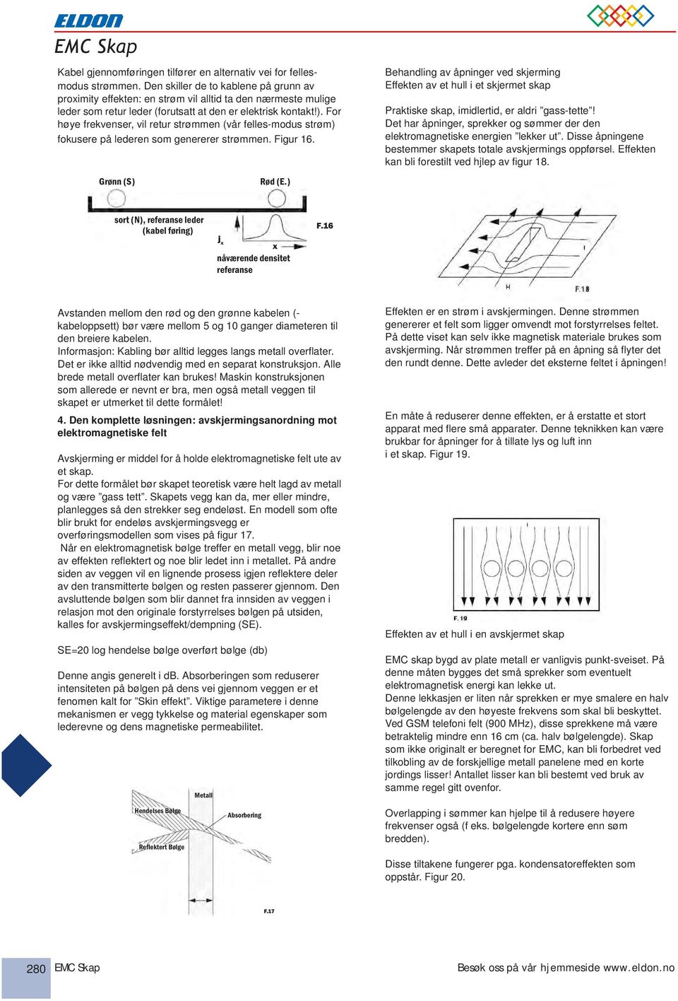 For høye frekvenser, vil retur strømmen (vår felles-modus strøm) fokusere på lederen som genererer strømmen. Figur 16.