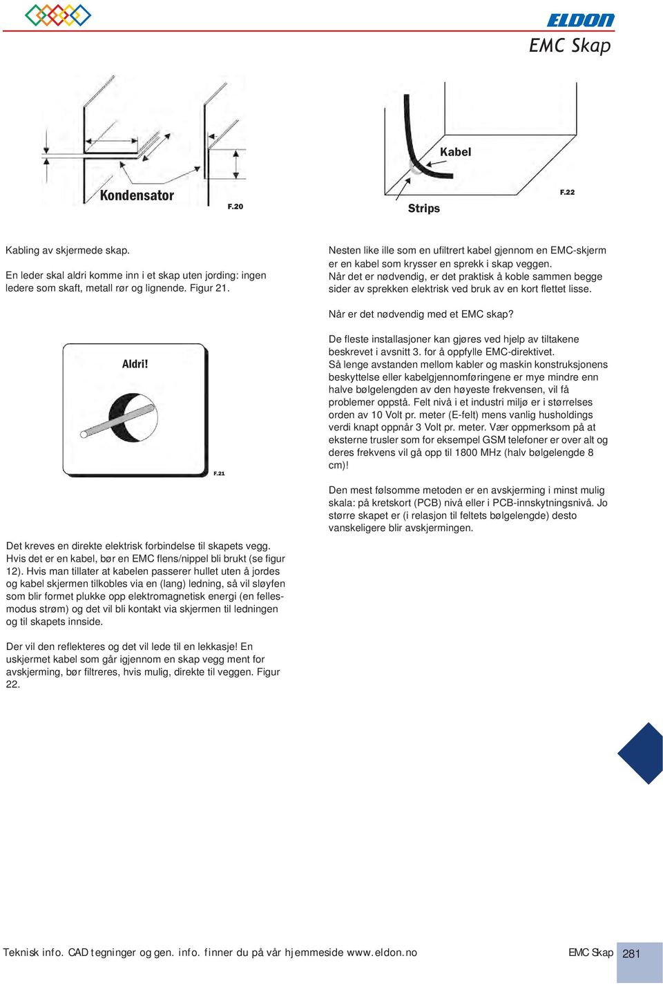 Når det er nødvendig, er det praktisk å koble sammen begge sider av sprekken elektrisk ved bruk av en kort flettet lisse. Når er det nødvendig med et EMC skap? Aldri!