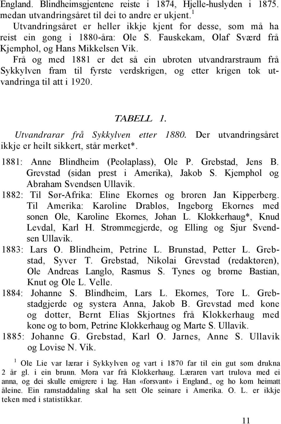 Frå og med 1881 er det så ein ubroten utvandrarstraum frå Sykkylven fram til fyrste verdskrigen, og etter krigen tok utvandringa til att i 1920. TABELL 1. Utvandrarar frå Sykkylven etter 1880.