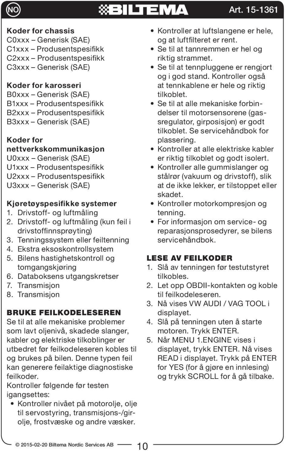 Drivstoff- og luftmåling 2. Drivstoff- og luftmåling (kun feil i drivstoffinnsprøyting) 3. Tenningssystem eller feiltenning 4. Ekstra eksoskontrollsystem 5.