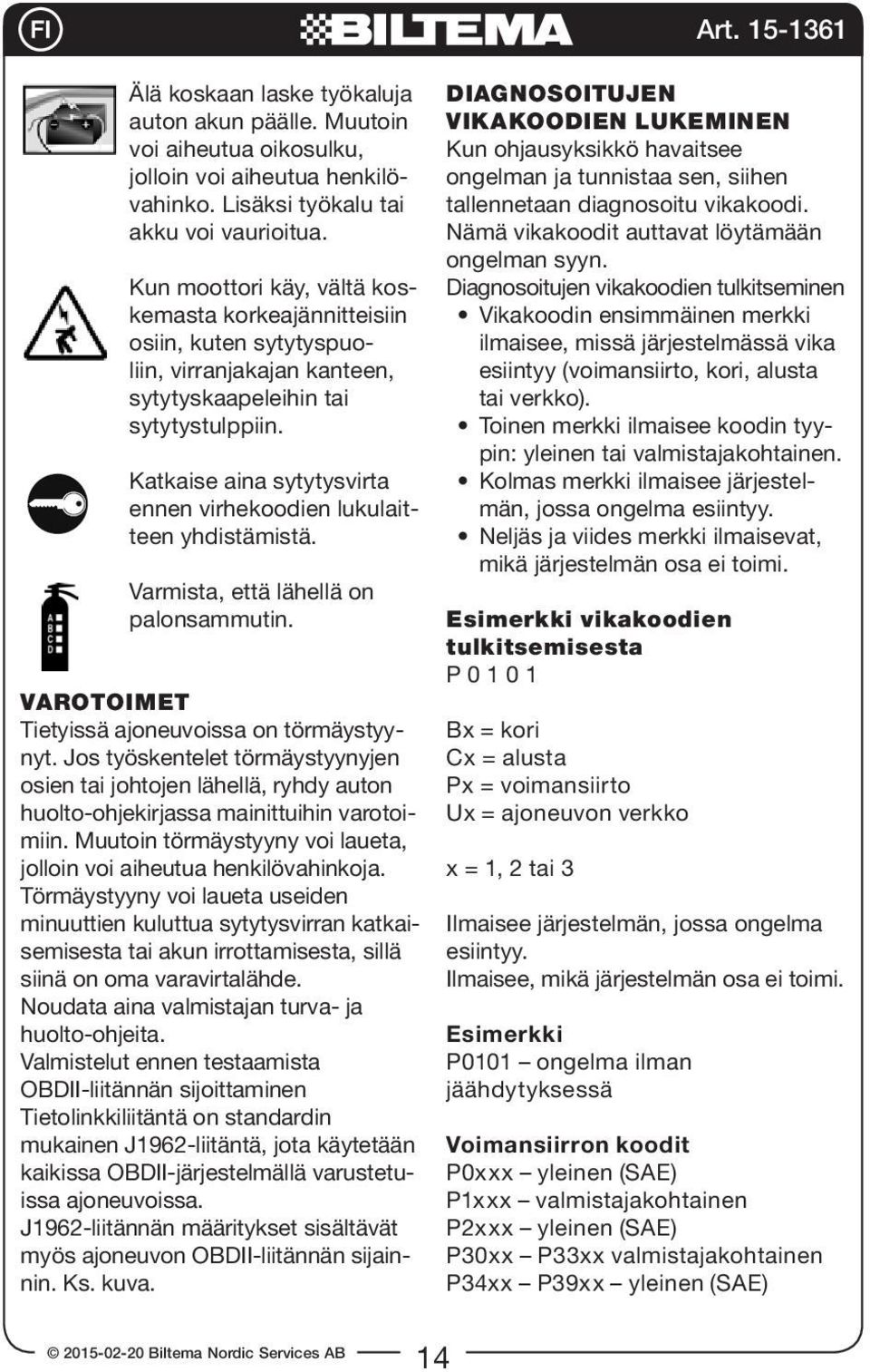 Katkaise aina sytytysvirta ennen virhekoodien lukulaitteen yhdistämistä. Varmista, että lähellä on palonsammutin. VAROTOIMET Tietyissä ajoneuvoissa on törmäystyynyt.