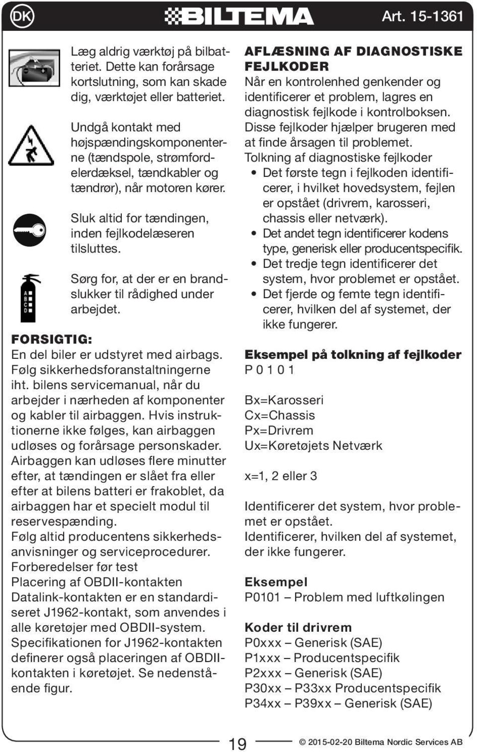 Sørg for, at der er en brandslukker til rådighed under arbejdet. FORSIGTIG: En del biler er udstyret med airbags. Følg sikkerhedsforanstaltningerne iht.