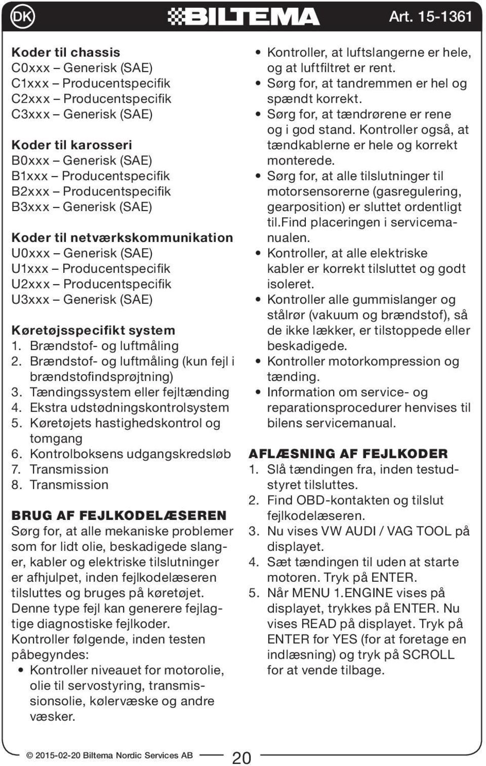 Brændstof- og luftmåling (kun fejl i brændstofindsprøjtning) 3. Tændingssystem eller fejltænding 4. Ekstra udstødningskontrolsystem 5. Køretøjets hastighedskontrol og tomgang 6.