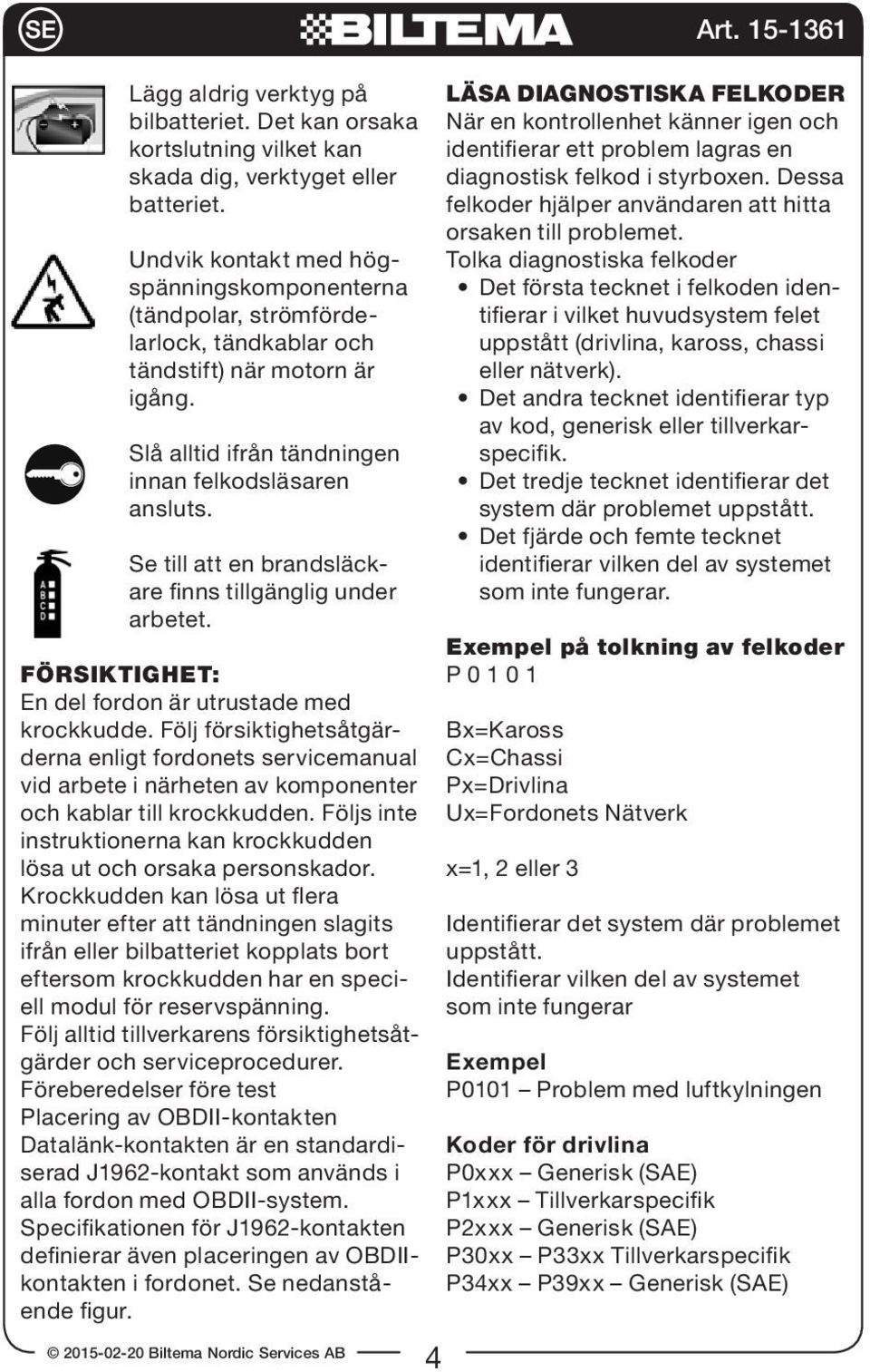 Se till att en brandsläckare finns tillgänglig under arbetet. FÖRSIKTIGHET: En del fordon är utrustade med krockkudde.