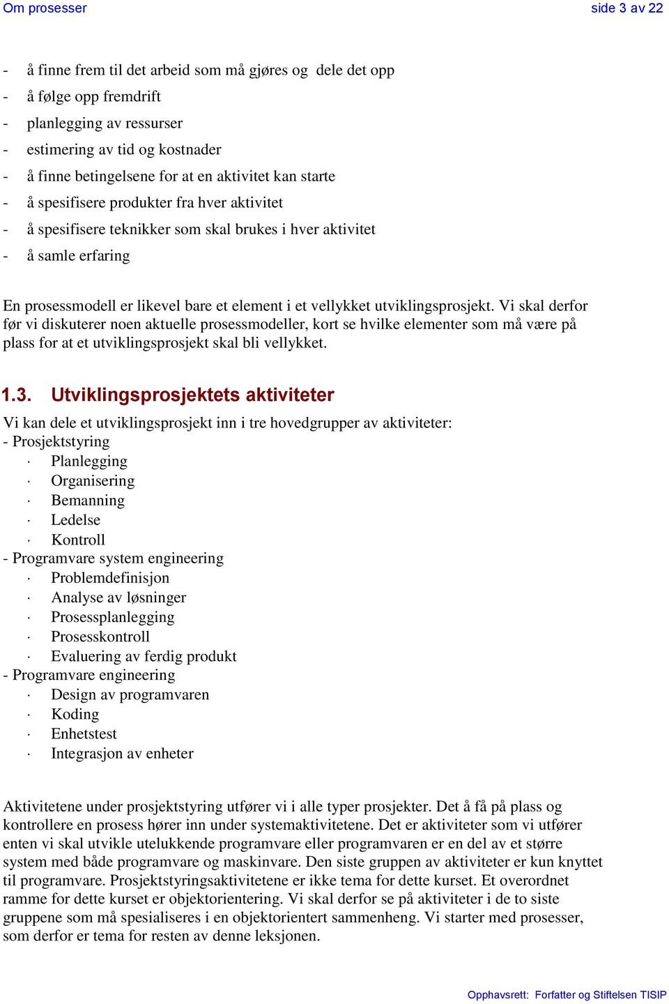 vellykket utviklingsprosjekt. Vi skal derfor før vi diskuterer noen aktuelle prosessmodeller, kort se hvilke elementer som må være på plass for at et utviklingsprosjekt skal bli vellykket. 1.3.