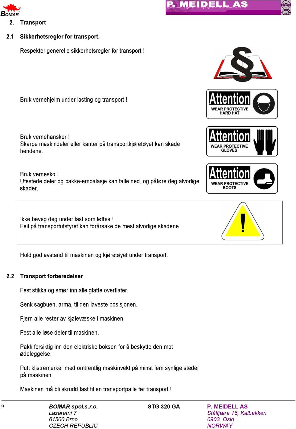 Ikke beveg deg under last som løftes! Feil på transportutstyret kan forårsake de mest alvorlige skadene. Hold god avstand til maskinen og kjøretøyet under transport. 2.