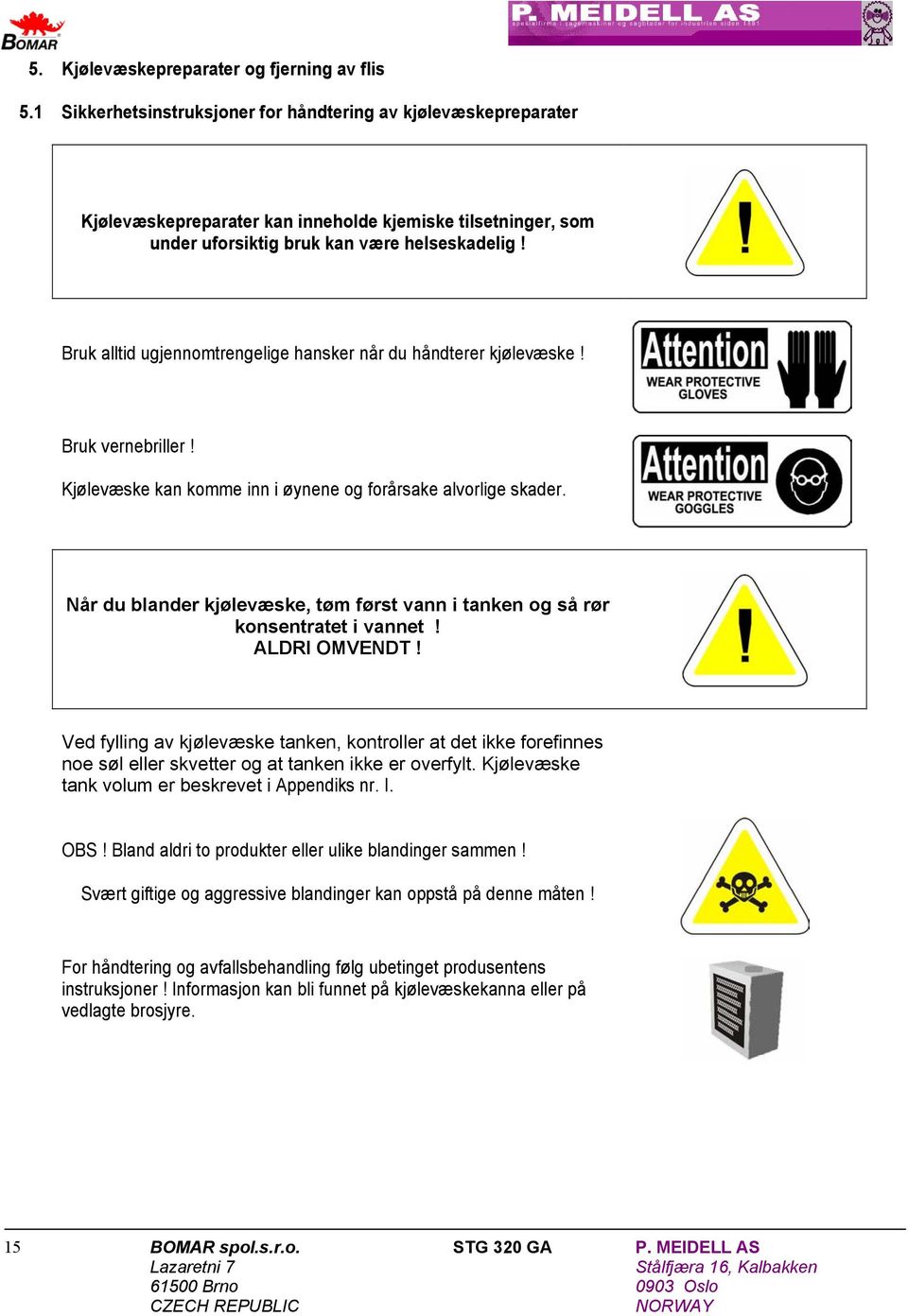 Bruk alltid ugjennomtrengelige hansker når du håndterer kjølevæske! Bruk vernebriller! Kjølevæske kan komme inn i øynene og forårsake alvorlige skader.