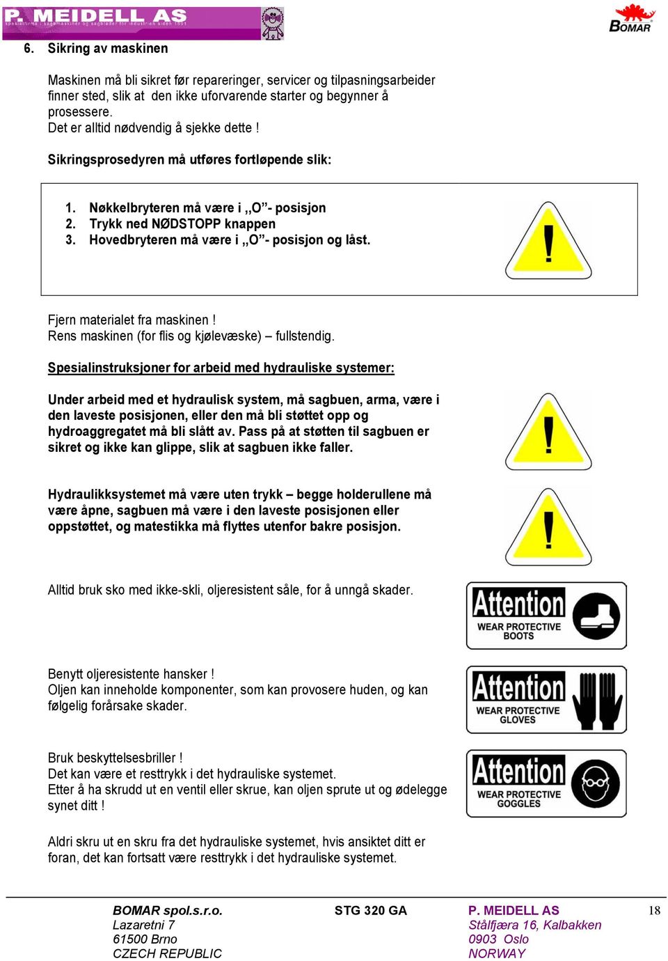 Hovedbryteren må være i,,o - posisjon og låst. Fjern materialet fra maskinen! Rens maskinen (for flis og kjølevæske) fullstendig.