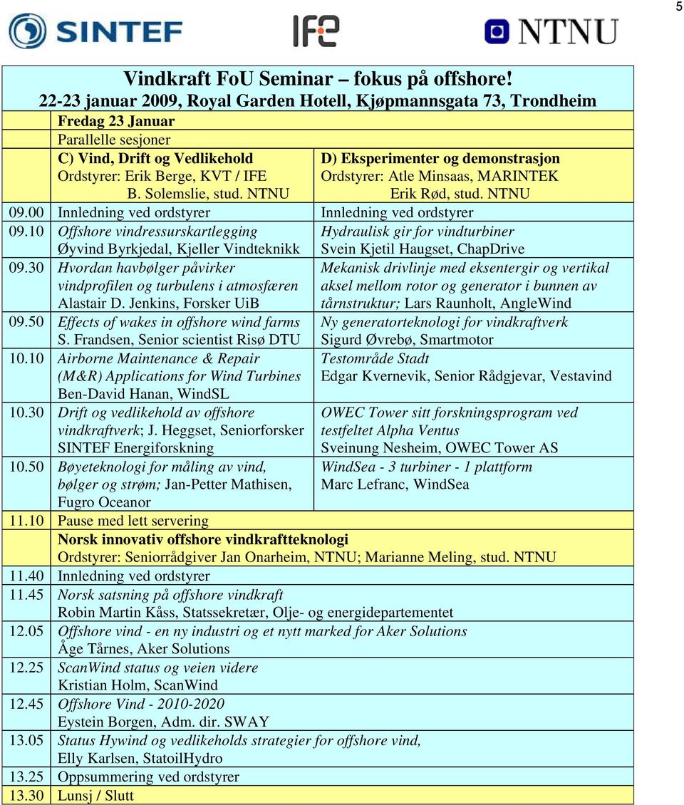 NTNU D) Eksperimenter og demonstrasjon Ordstyrer: Atle Minsaas, MARINTEK Erik Rød, stud. NTNU 09.00 Innledning ved ordstyrer Innledning ved ordstyrer 09.