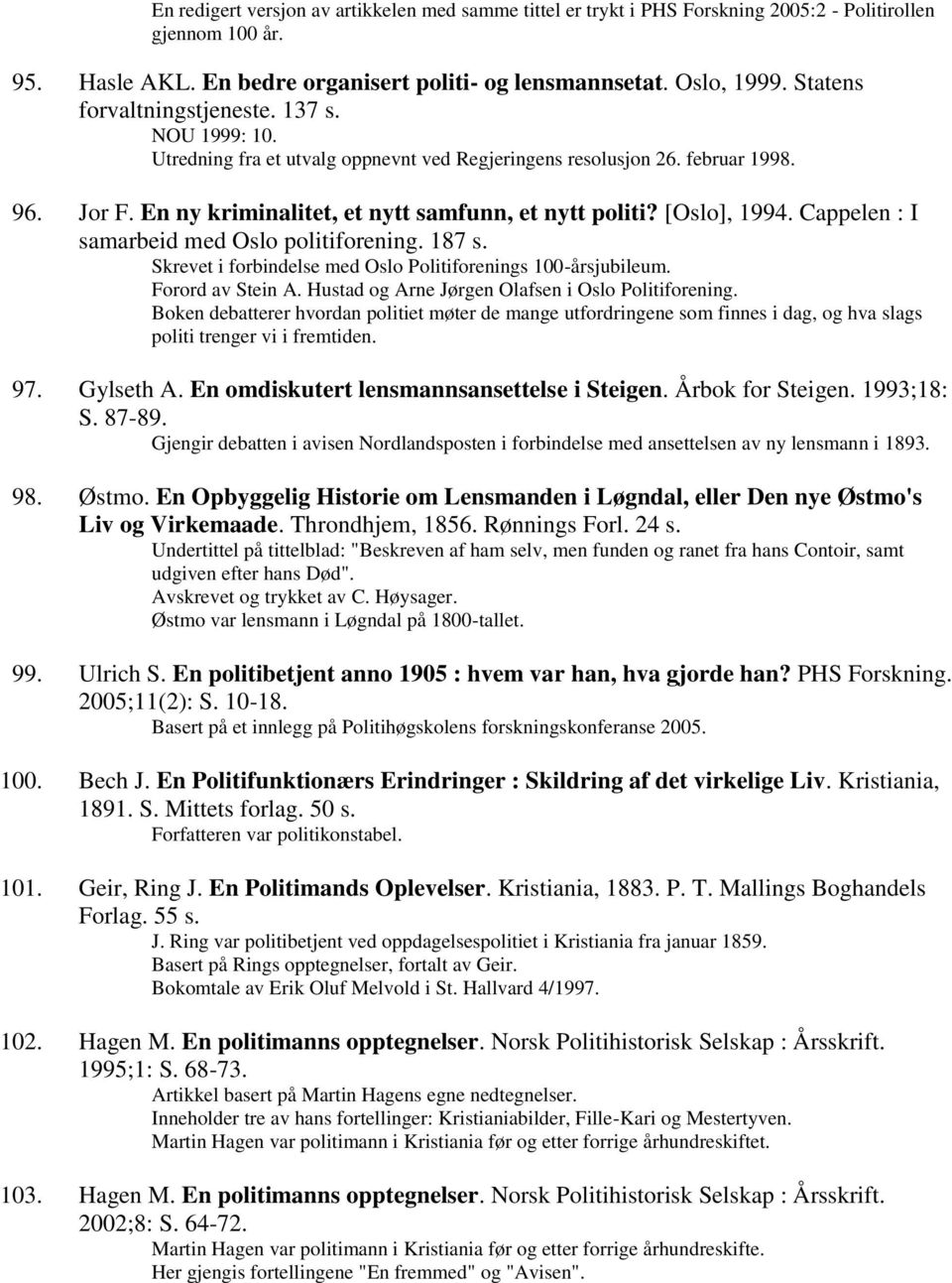 [Oslo], 1994. Cappelen : I samarbeid med Oslo politiforening. 187 s. Skrevet i forbindelse med Oslo Politiforenings 100-årsjubileum. Forord av Stein A.