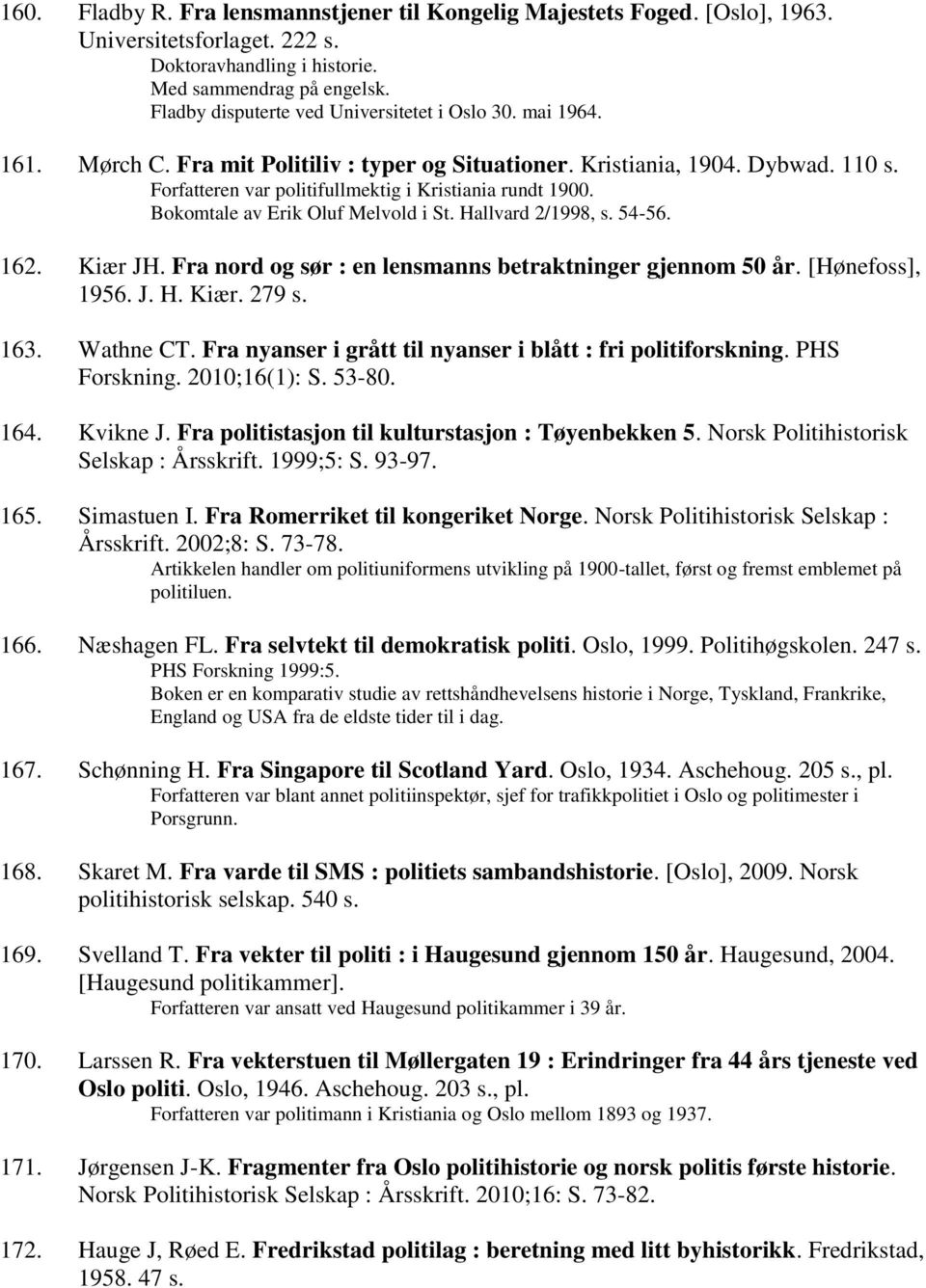 Forfatteren var politifullmektig i Kristiania rundt 1900. Bokomtale av Erik Oluf Melvold i St. Hallvard 2/1998, s. 54-56. 162. Kiær JH. Fra nord og sør : en lensmanns betraktninger gjennom 50 år.