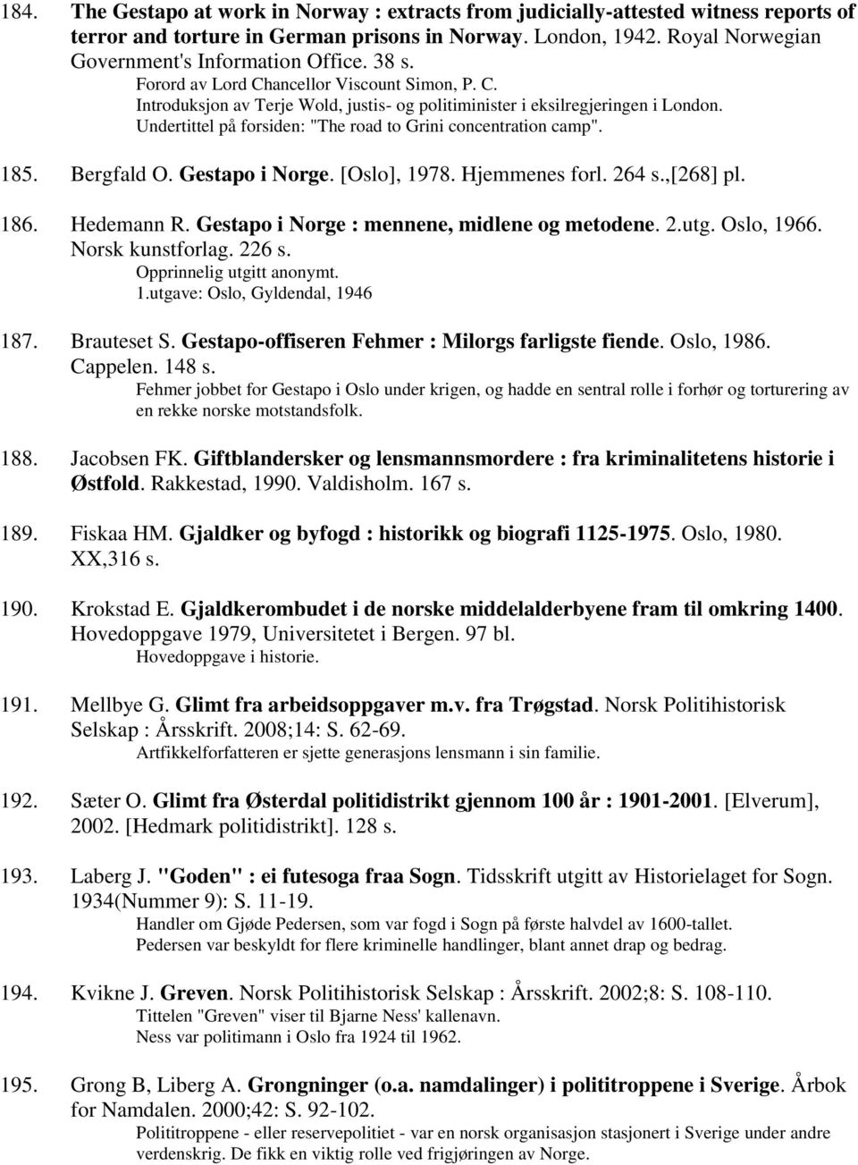 Undertittel på forsiden: "The road to Grini concentration camp". 185. Bergfald O. Gestapo i Norge. [Oslo], 1978. Hjemmenes forl. 264 s.,[268] pl. 186. Hedemann R.