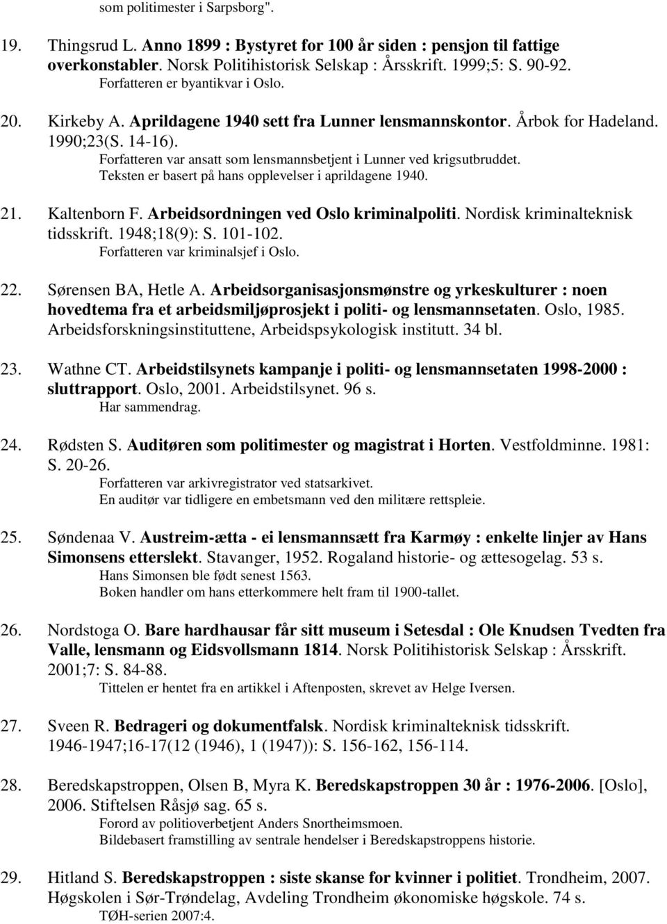 Forfatteren var ansatt som lensmannsbetjent i Lunner ved krigsutbruddet. Teksten er basert på hans opplevelser i aprildagene 1940. 21. Kaltenborn F. Arbeidsordningen ved Oslo kriminalpoliti.