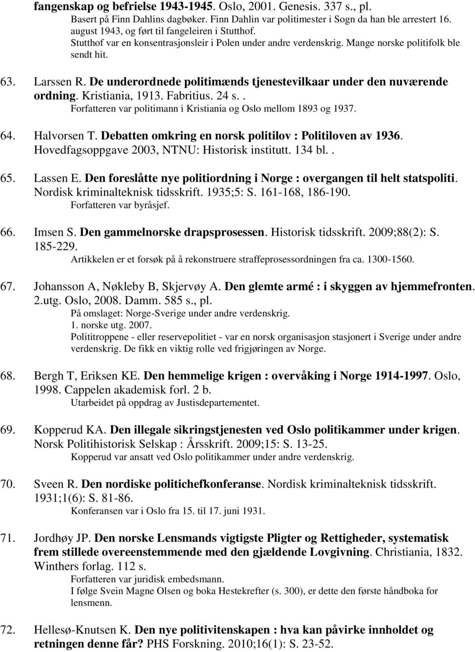 De underordnede politimænds tjenestevilkaar under den nuværende ordning. Kristiania, 1913. Fabritius. 24 s.. Forfatteren var politimann i Kristiania og Oslo mellom 1893 og 1937. 64. Halvorsen T.