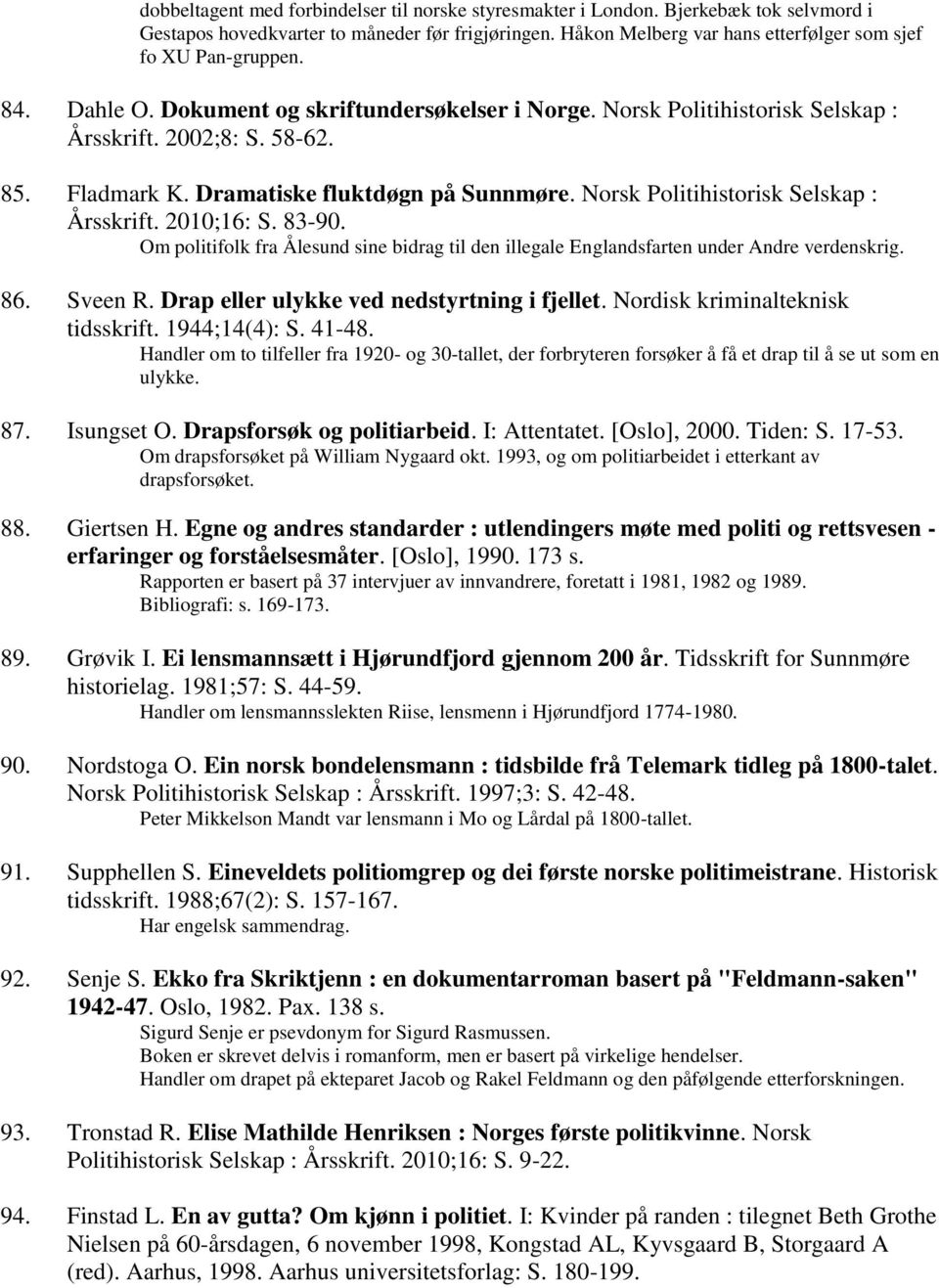 Dramatiske fluktdøgn på Sunnmøre. Norsk Politihistorisk Selskap : Årsskrift. 2010;16: S. 83-90. Om politifolk fra Ålesund sine bidrag til den illegale Englandsfarten under Andre verdenskrig. 86.