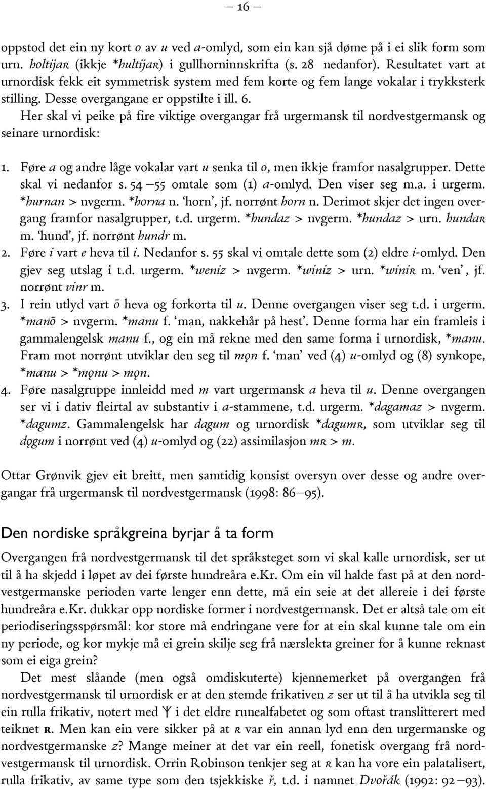 Her skal vi peike på fire viktige overgangar frå urgermansk til nordvestgermansk og seinare urnordisk: 1. Føre a og andre låge vokalar vart u senka til o, men ikkje framfor nasalgrupper.