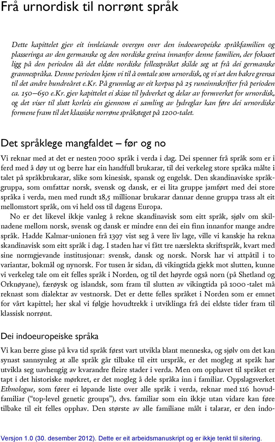 Denne perioden kjem vi til å omtale som urnordisk, og vi set den bakre