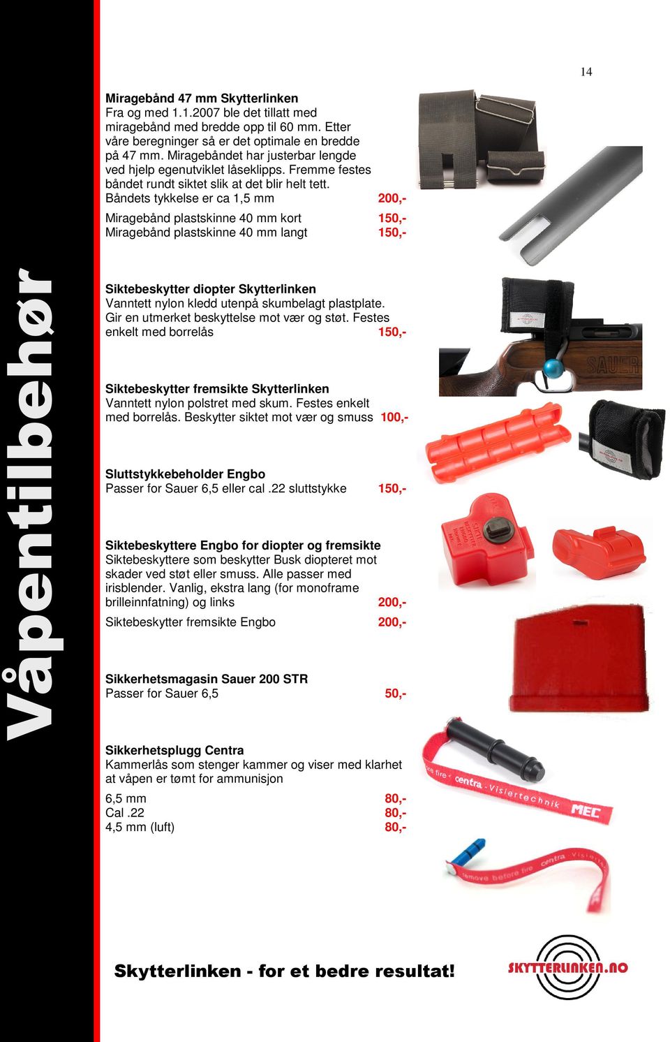 Båndets tykkelse er ca 1,5 mm 200,- Miragebånd plastskinne 40 mm kort 150,- Miragebånd plastskinne 40 mm langt 150,- Våpentilbehør Siktebeskytter diopter Skytterlinken Vanntett nylon kledd utenpå