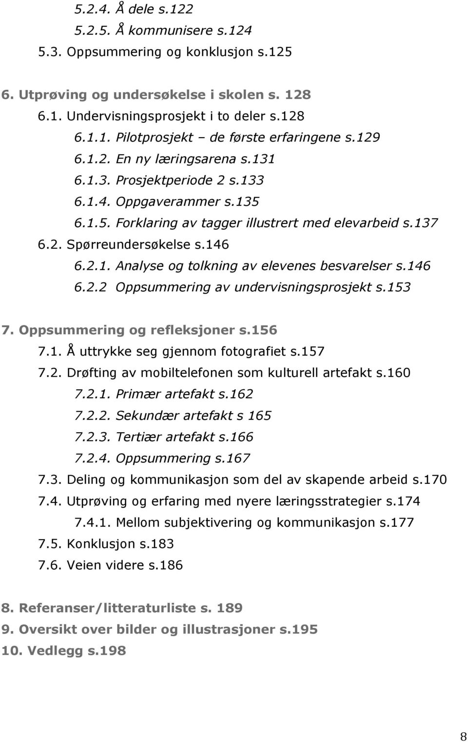 146 6.2.2 Oppsummering av undervisningsprosjekt s.153 7. Oppsummering og refleksjoner s.156 7.1. Å uttrykke seg gjennom fotografiet s.157 7.2. Drøfting av mobiltelefonen som kulturell artefakt s.