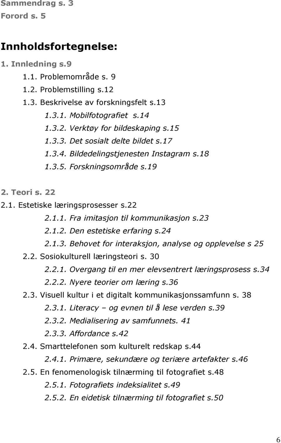 23 2.1.2. Den estetiske erfaring s.24 2.1.3. Behovet for interaksjon, analyse og opplevelse s 25 2.2. Sosiokulturell læringsteori s. 30 2.2.1. Overgang til en mer elevsentrert læringsprosess s.34 2.2.2. Nyere teorier om læring s.