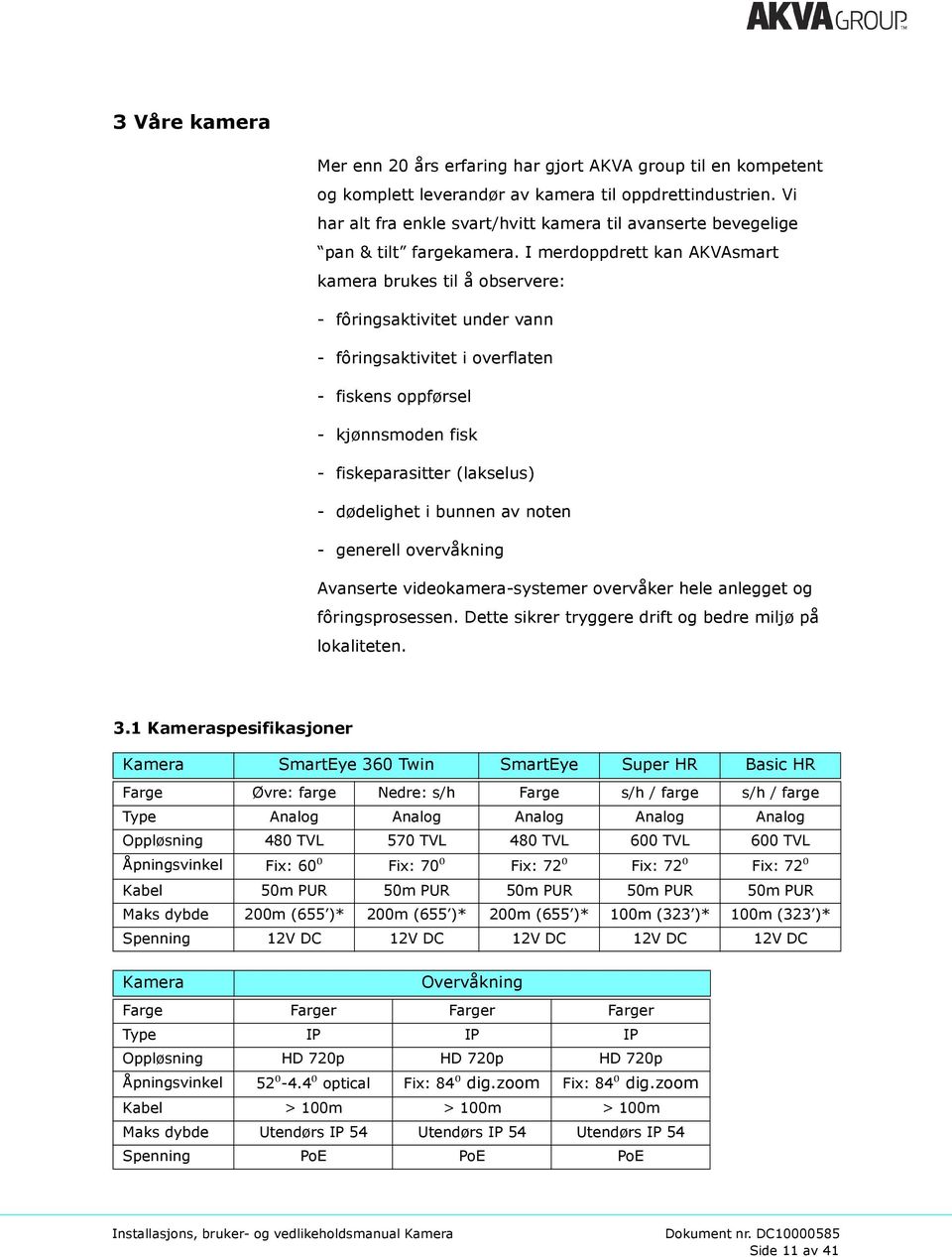 I merdoppdrett kan AKVAsmart kamera brukes til å observere: - fôringsaktivitet under vann - fôringsaktivitet i overflaten - fiskens oppførsel - kjønnsmoden fisk - fiskeparasitter (lakselus) -