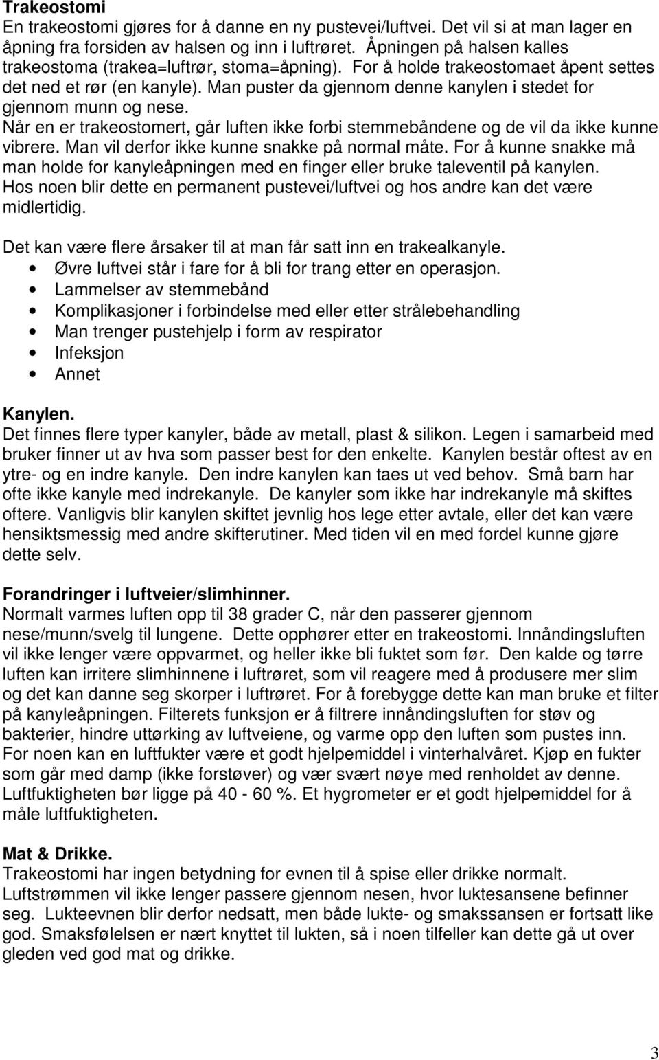 Man puster da gjennom denne kanylen i stedet for gjennom munn og nese. Når en er trakeostomert, går luften ikke forbi stemmebåndene og de vil da ikke kunne vibrere.