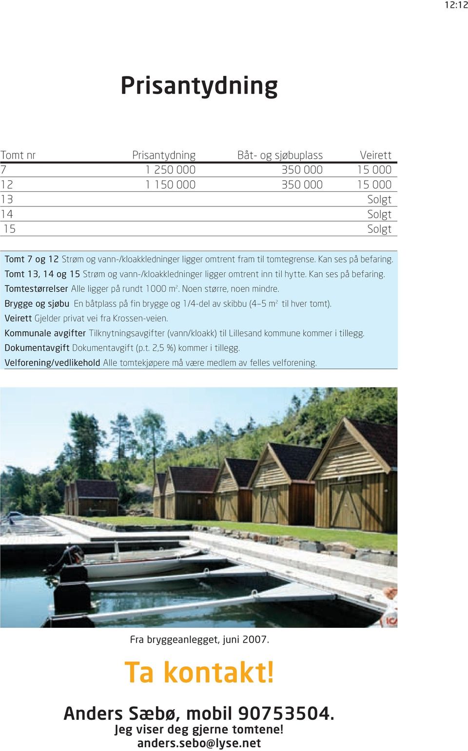 Noen større, noen mindre. Brygge og sjøbu En båtplass på fin brygge og 1/4-del av skibbu (4 5 m 2 til hver tomt). Veirett Gjelder privat vei fra Krossen-veien.