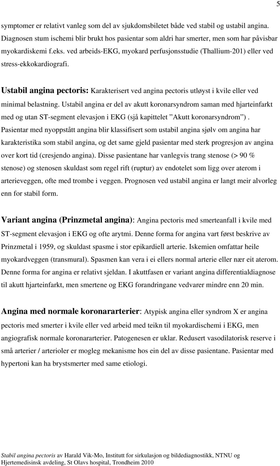 ved arbeids-ekg, myokard perfusjonsstudie (Thallium-201) eller ved stress-ekkokardiografi. Ustabil angina pectoris: Karakterisert ved angina pectoris utløyst i kvile eller ved minimal belastning.