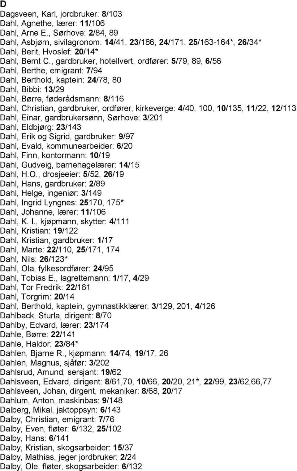 , gardbruker, hotellvert, ordfører: 5/79, 89, 6/56 Dahl, Berthe, emigrant: 7/94 Dahl, Berthold, kaptein: 24/78, 80 Dahl, Bibbi: 13/29 Dahl, Børre, føderådsmann: 8/116 Dahl, Christian, gardbruker,