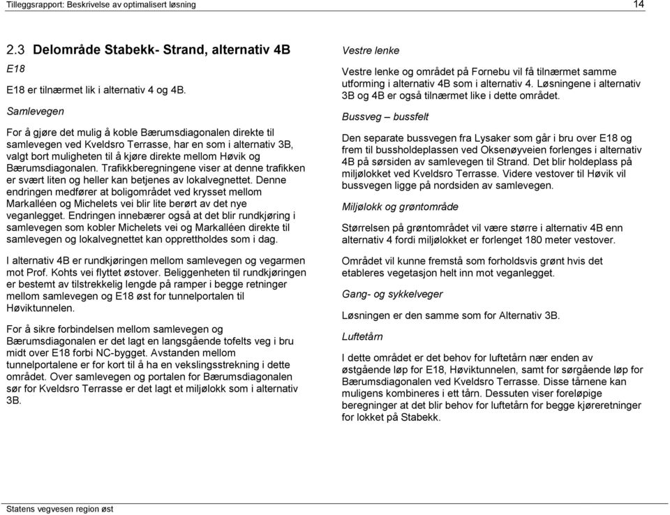 Bærumsdiagonalen. Trafikkberegningene viser at denne trafikken er svært liten og heller kan betjenes av lokalvegnettet.