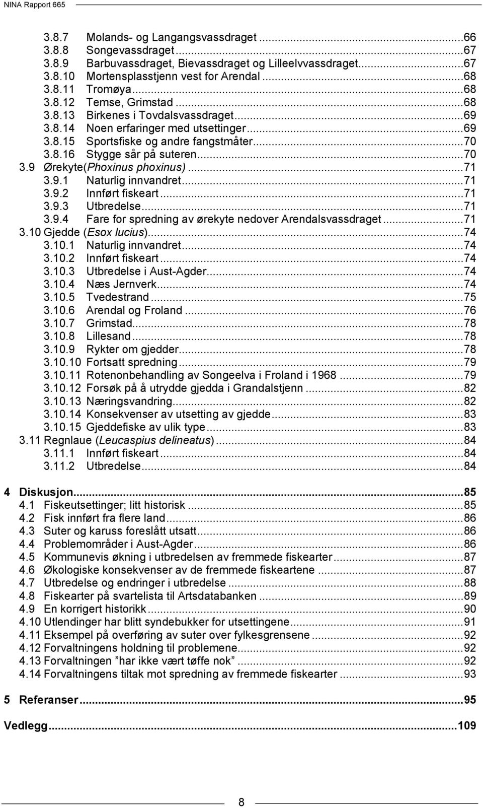 .. 70 3.9 Ørekyte(Phoxinus phoxinus)... 71 3.9.1 Naturlig innvandret... 71 3.9.2 Innført fiskeart... 71 3.9.3 Utbredelse... 71 3.9.4 Fare for spredning av ørekyte nedover Arendalsvassdraget... 71 3.10 Gjedde (Esox lucius).